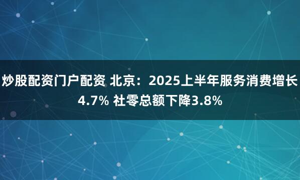 炒股配资门户配资 北京：2025上半年服务消费增长4.7% 社零总额下降3.8%