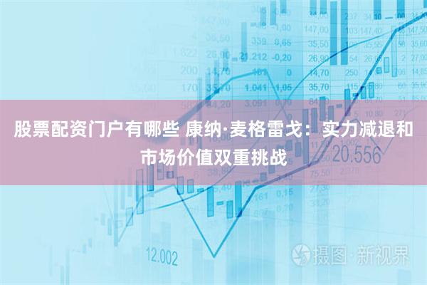 股票配资门户有哪些 康纳·麦格雷戈：实力减退和市场价值双重挑战