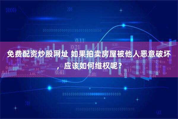 免费配资炒股网址 如果拍卖房屋被他人恶意破坏，应该如何维权呢？