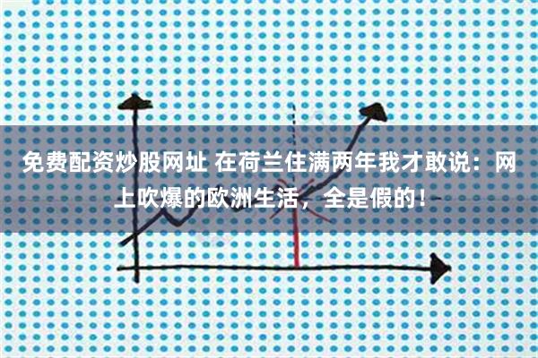 免费配资炒股网址 在荷兰住满两年我才敢说：网上吹爆的欧洲生活，全是假的！