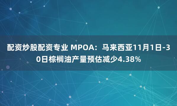 配资炒股配资专业 MPOA：马来西亚11月1日-30日棕榈油产量预估减少4.38%