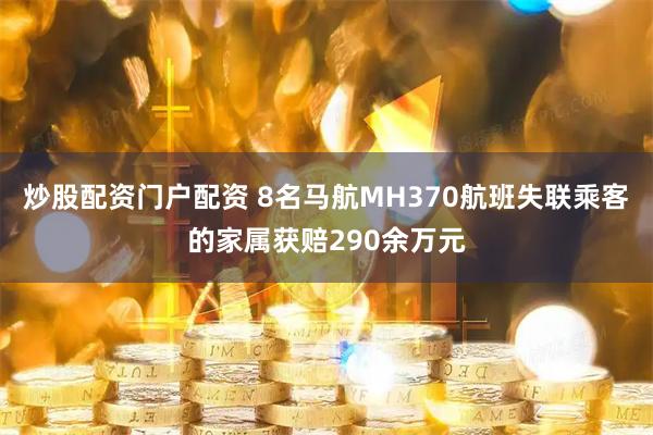 炒股配资门户配资 8名马航MH370航班失联乘客的家属获赔290余万元