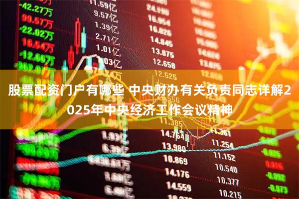 股票配资门户有哪些 中央财办有关负责同志详解2025年中央经济工作会议精神
