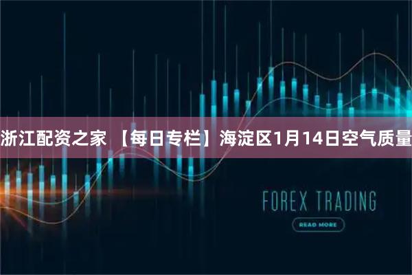 浙江配资之家 【每日专栏】海淀区1月14日空气质量