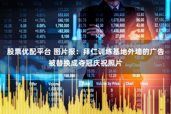 股票优配平台 图片报：拜仁训练基地外墙的广告被替换成夺冠庆祝照片