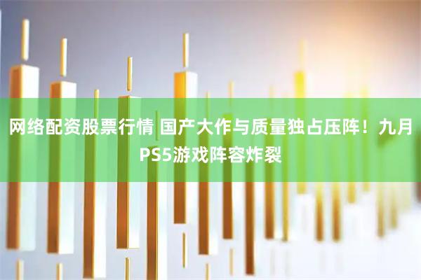 网络配资股票行情 国产大作与质量独占压阵！九月PS5游戏阵容炸裂